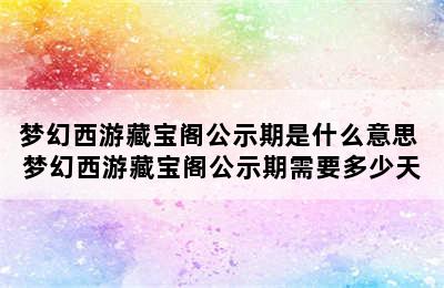 梦幻西游藏宝阁公示期是什么意思 梦幻西游藏宝阁公示期需要多少天